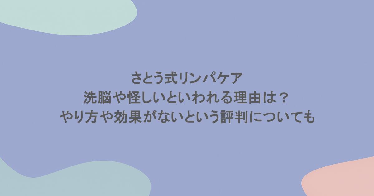 さとう式リンパケアが洗脳や怪しいといわれる理由は？やり方や効果がないという評判についても