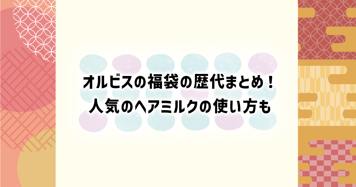 オルビスの歴代福袋とヘアミルクの使い方