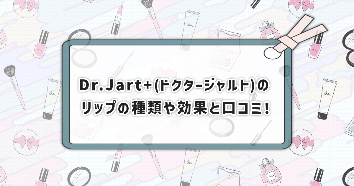 Dr.Jart+(ドクタージャルト)のリップの種類、効果や口コミ