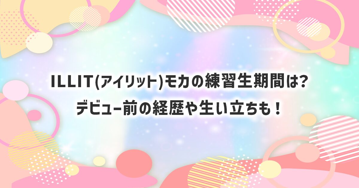 ILLITモカの練習生期間、デビュー前の経歴