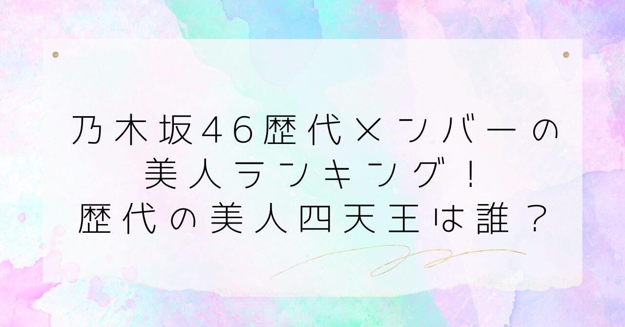 乃木坂46の歴代の美人ランキング