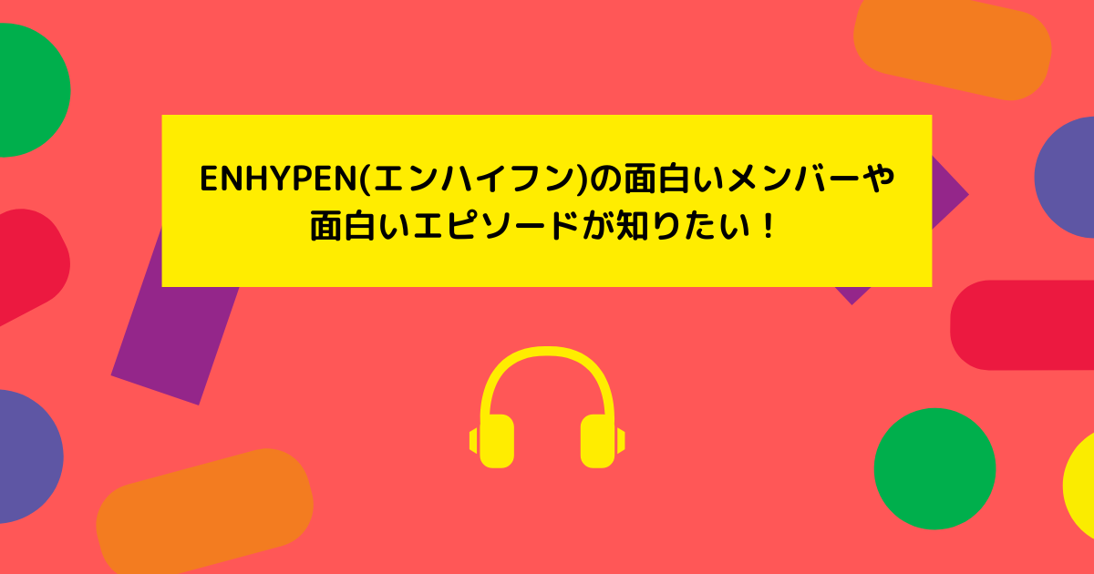 ENHYPEN面白メンバー