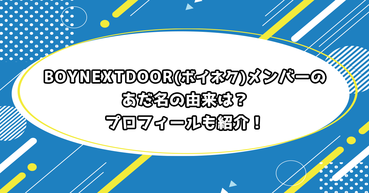 BOYNEXTDOOR(ボイネク)メンバーのあだ名の由来、プロフィール