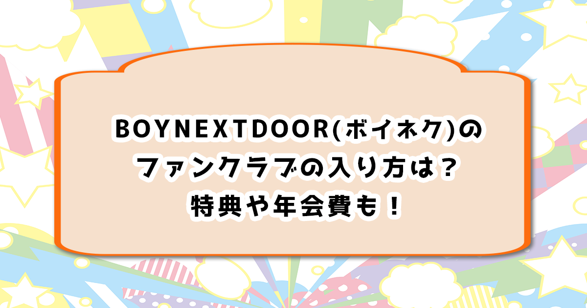 BOYNEXTDOOR(ボイネク)のファンクラブの入り方、特典や年会費