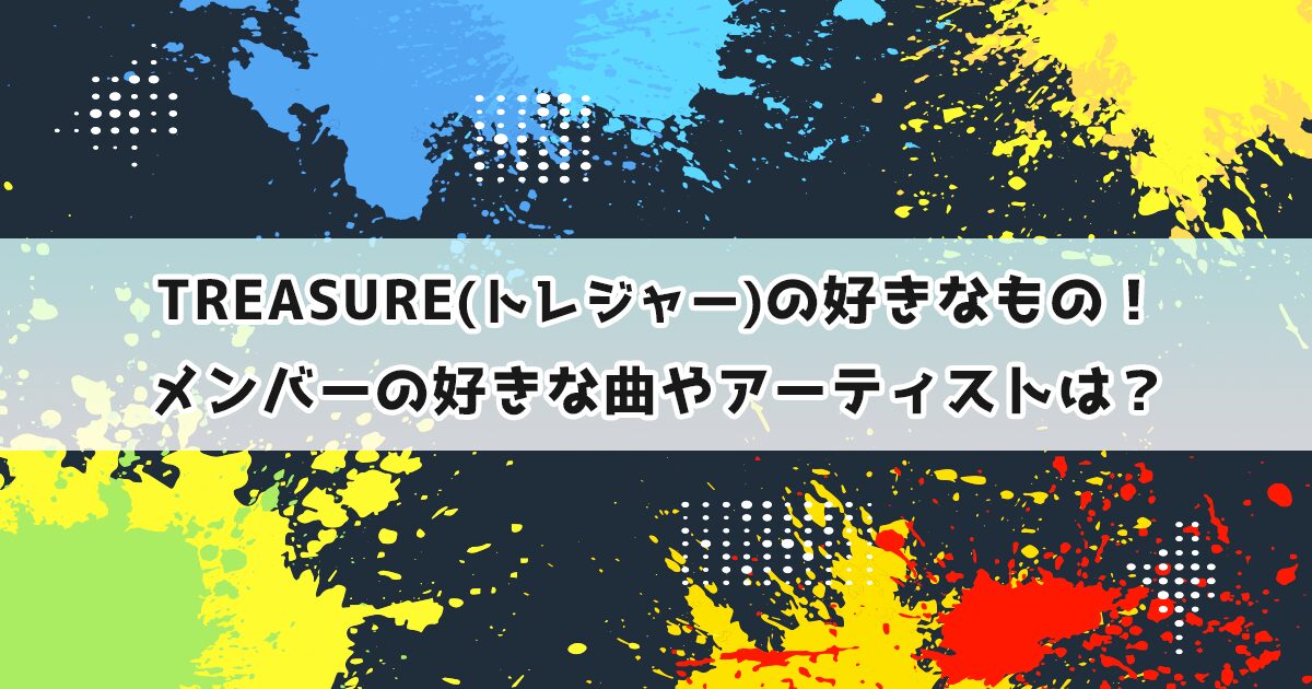 TREASURE(トレジャー)の好きなもの！