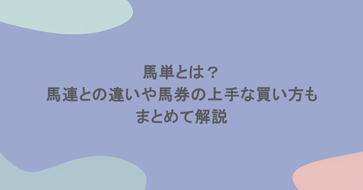 馬単とは?馬連との違いや馬券の上手な買い方もまとめて解説
