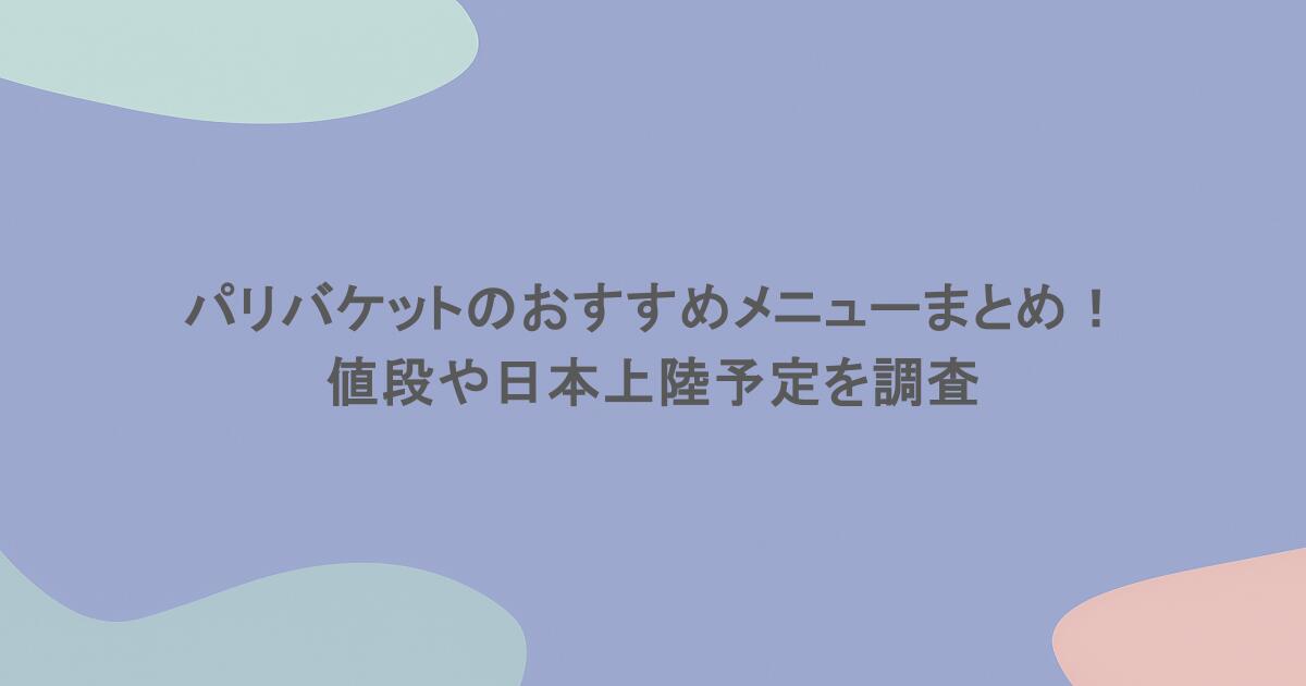 パリバケットのおすすめメニューまとめ!値段や日本上陸予定を調査