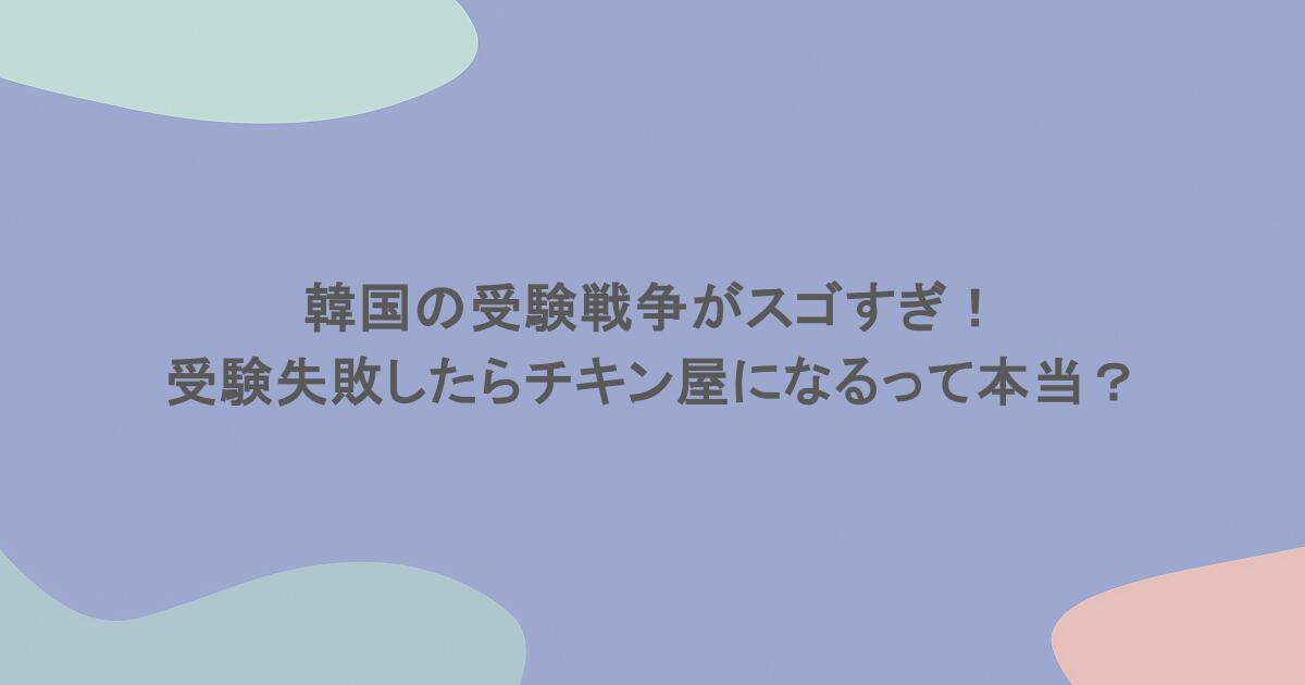 韓国の受験戦争がスゴすぎ!受験失敗したらチキン屋になるって本当?