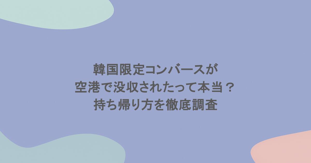 韓国限定コンバースが空港で没収されたって本当?持ち帰り方を徹底調査