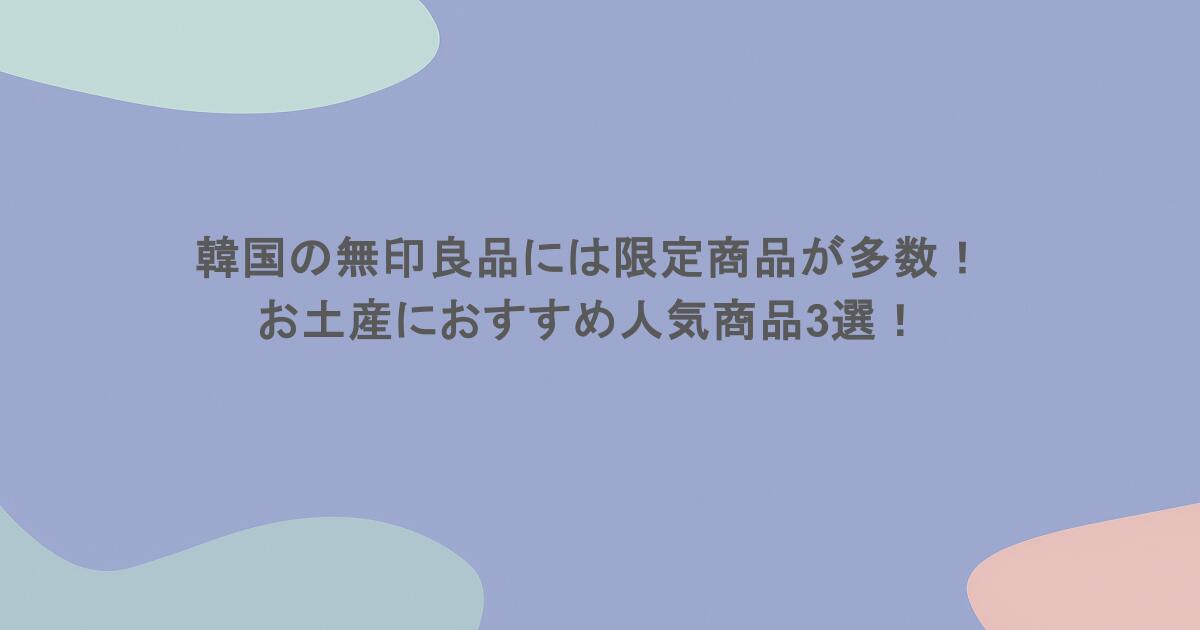 韓国の無印良品には限定商品が多数！お土産におすすめ人気商品3選！