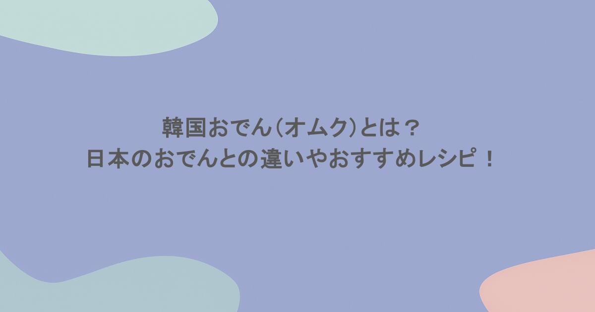 韓国おでん（オムク）とは？日本のおでんとの違いやおすすめレシピ！