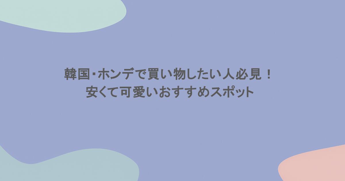 韓国・ホンデで買い物したい人必見！安くて可愛いおすすめスポット