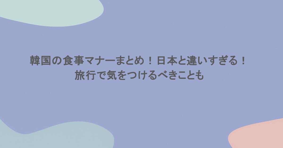 韓国の食事マナーまとめ!日本と違いすぎる!旅行で気をつけるべきことも