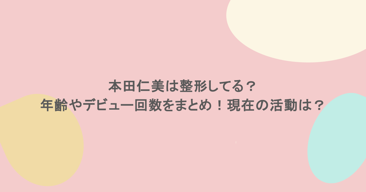本田仁美は整形してる?年齢やデビュー回数をまとめ!現在の活動は?