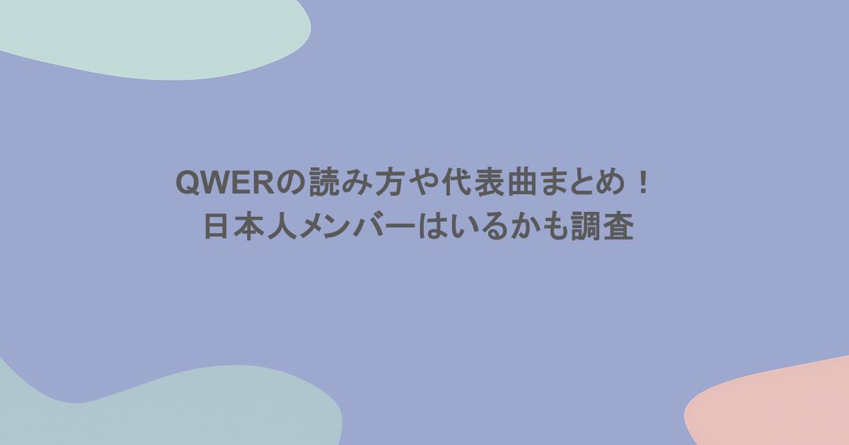 QWERの読み方や代表曲まとめ！日本人メンバーはいるかも調査