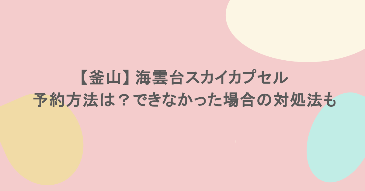 【釜山】 海雲台スカイカプセルの予約方法は?できなかった場合の対処法も