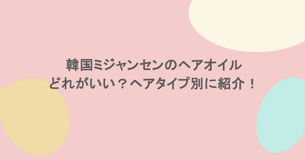 韓国ミジャンセンのヘアオイルどれがいい?ヘアタイプ別に紹介!